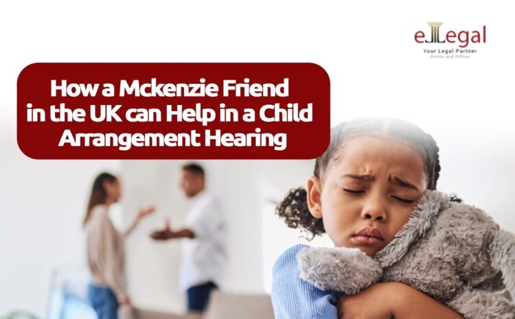  HOW A MCKENZIE FRIEND IN THE UK CAN HELP IN A CHILD ARRANGEMENT HEARING