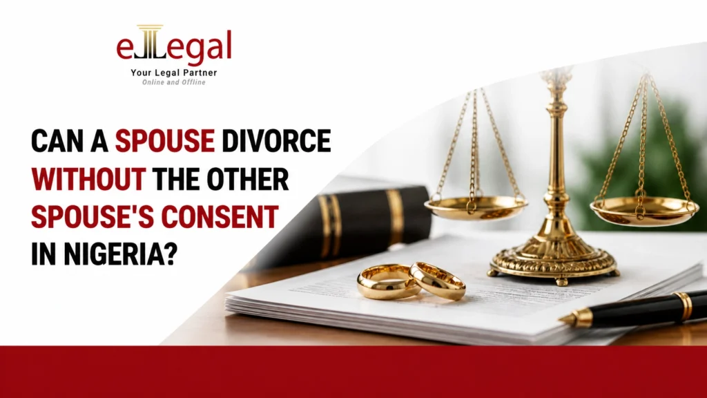 CAN A SPOUSE DIVORCE WITHOUT THE OTHER SPOUSE’S CONSENT IN NIGERIA?