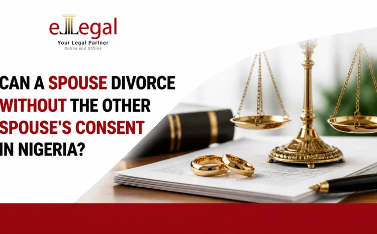  CAN A SPOUSE DIVORCE WITHOUT THE OTHER SPOUSE’S CONSENT IN NIGERIA?